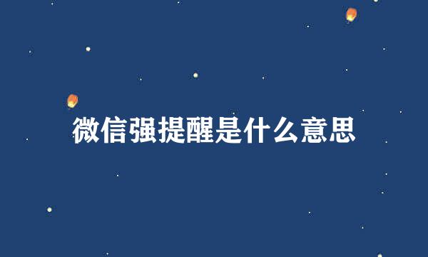 微信强提醒是什么意思