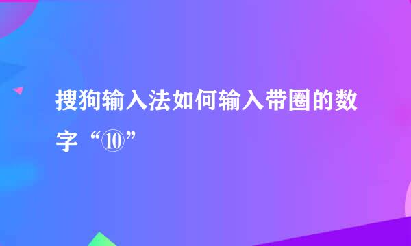 搜狗输入法如何输入带圈的数字“⑩”
