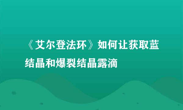 《艾尔登法环》如何让获取蓝结晶和爆裂结晶露滴
