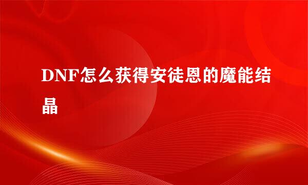 DNF怎么获得安徒恩的魔能结晶