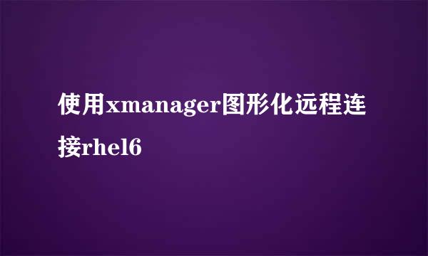 使用xmanager图形化远程连接rhel6