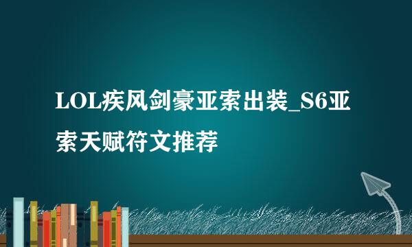 LOL疾风剑豪亚索出装_S6亚索天赋符文推荐