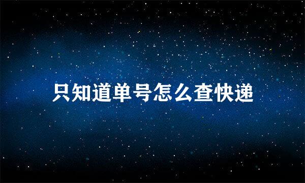 只知道单号怎么查快递