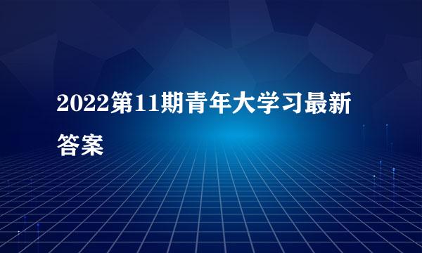 2022第11期青年大学习最新答案