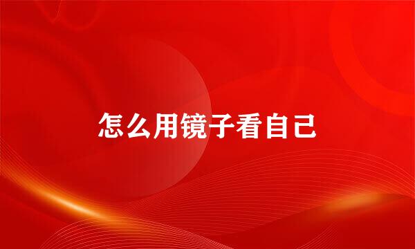 怎么用镜子看自己