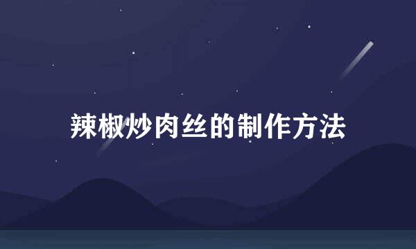 辣椒炒肉丝的制作方法