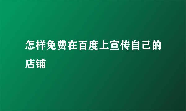 怎样免费在百度上宣传自己的店铺