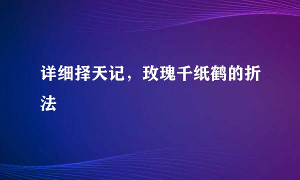 详细择天记，玫瑰千纸鹤的折法