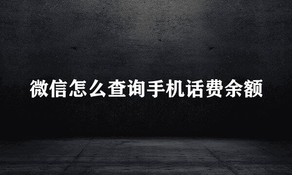 微信怎么查询手机话费余额