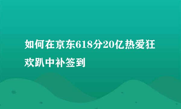 如何在京东618分20亿热爱狂欢趴中补签到