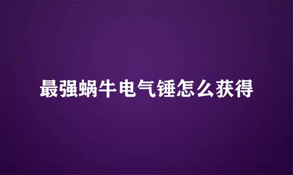 最强蜗牛电气锤怎么获得