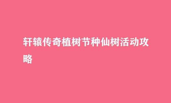 轩辕传奇植树节种仙树活动攻略