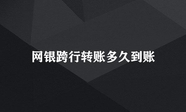 网银跨行转账多久到账