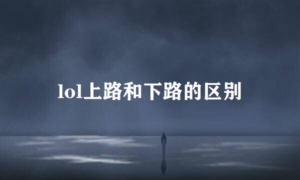 lol上路和下路的区别
