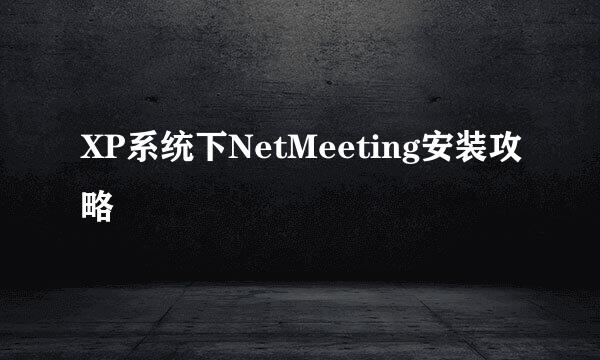 XP系统下NetMeeting安装攻略
