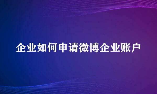 企业如何申请微博企业账户
