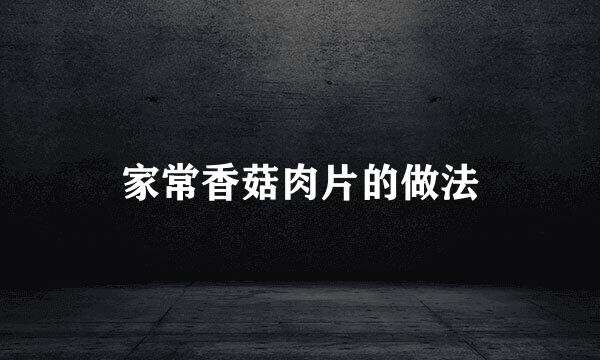 家常香菇肉片的做法