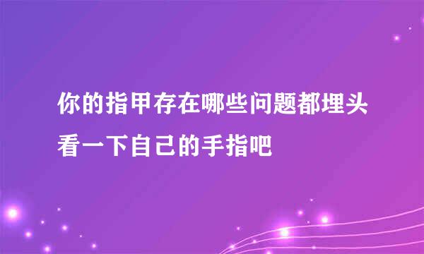 你的指甲存在哪些问题都埋头看一下自己的手指吧