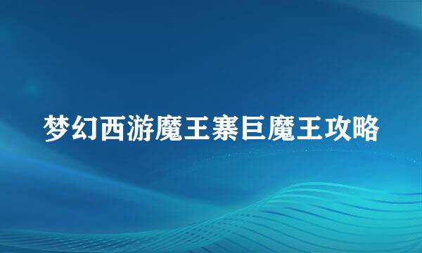 梦幻西游魔王寨巨魔王攻略