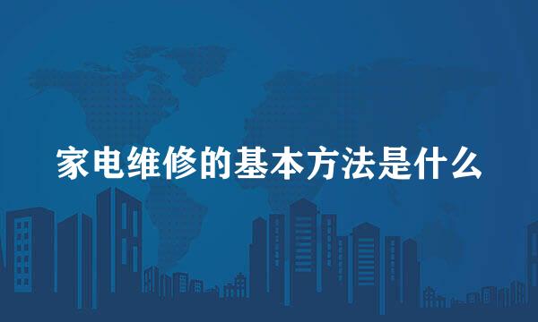 家电维修的基本方法是什么