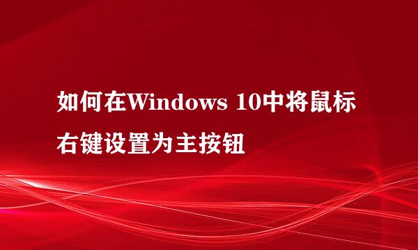 如何在Windows 10中将鼠标右键设置为主按钮