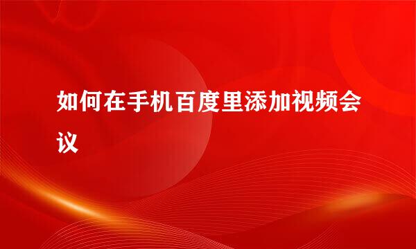 如何在手机百度里添加视频会议