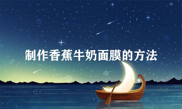 制作香蕉牛奶面膜的方法