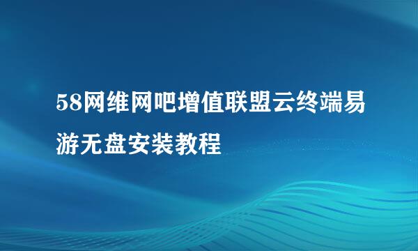 58网维网吧增值联盟云终端易游无盘安装教程