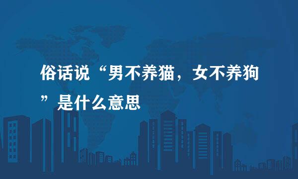 俗话说“男不养猫，女不养狗”是什么意思