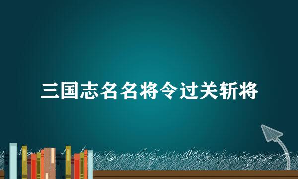 三国志名名将令过关斩将