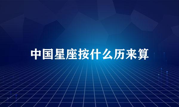 中国星座按什么历来算
