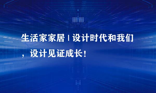 生活家家居 | 设计时代和我们，设计见证成长！