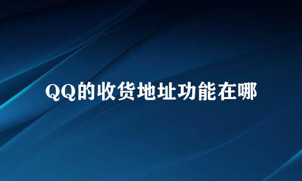 QQ的收货地址功能在哪
