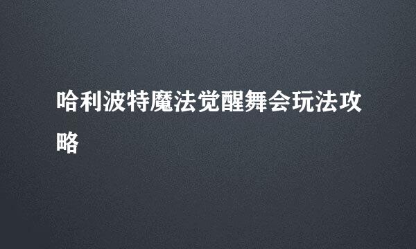 哈利波特魔法觉醒舞会玩法攻略