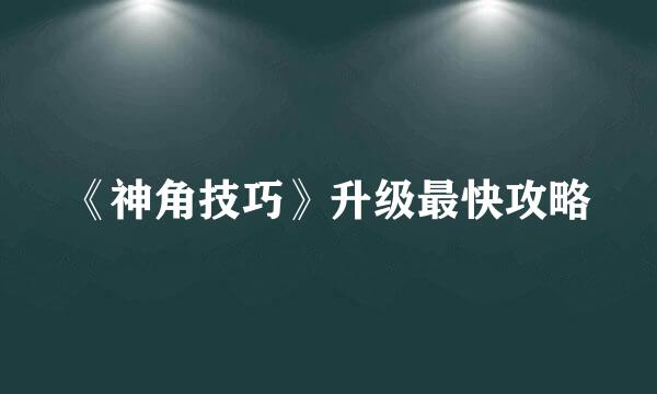 《神角技巧》升级最快攻略