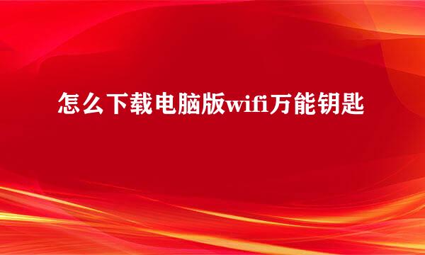 怎么下载电脑版wifi万能钥匙