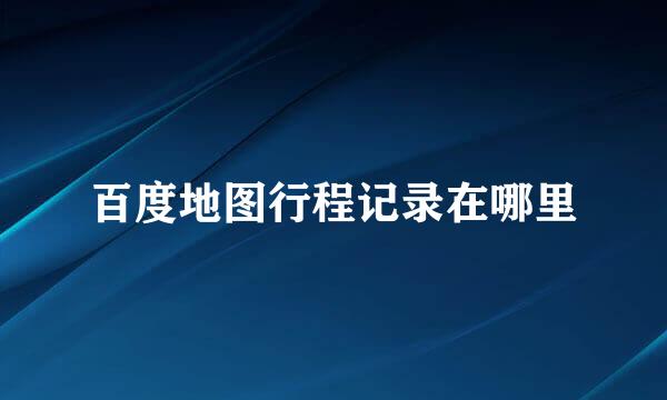 百度地图行程记录在哪里