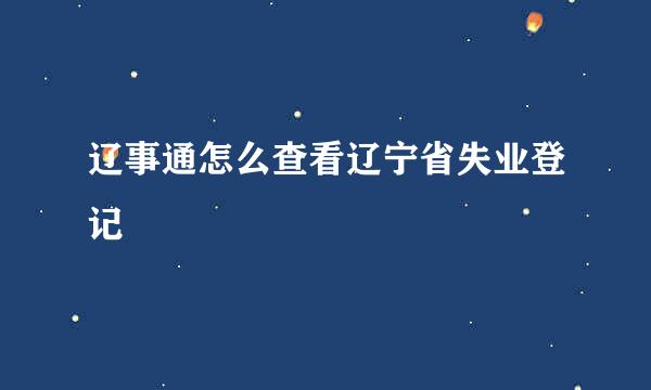 辽事通怎么查看辽宁省失业登记