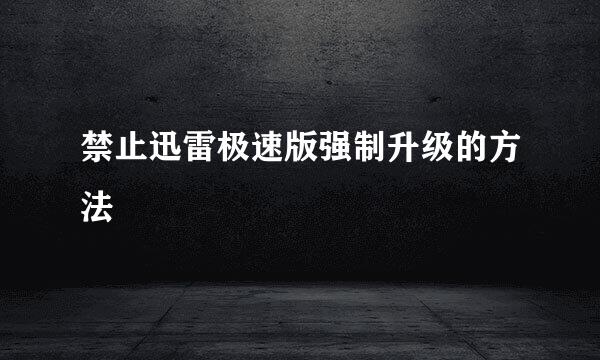 禁止迅雷极速版强制升级的方法