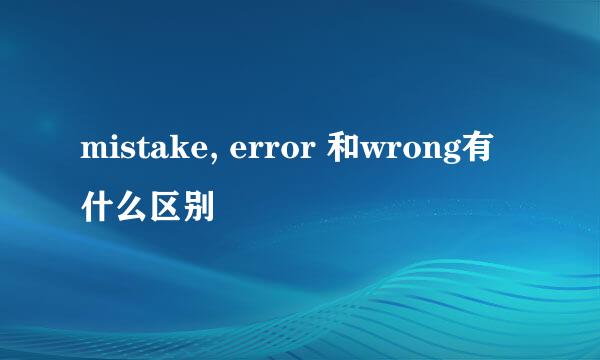 mistake, error 和wrong有什么区别