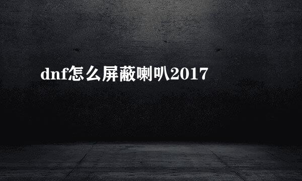 dnf怎么屏蔽喇叭2017