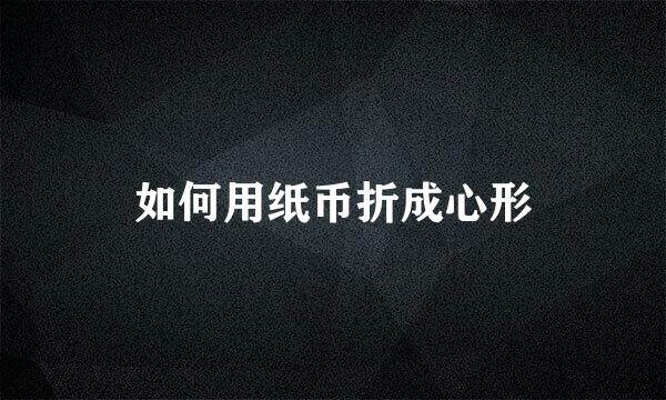 如何用纸币折成心形