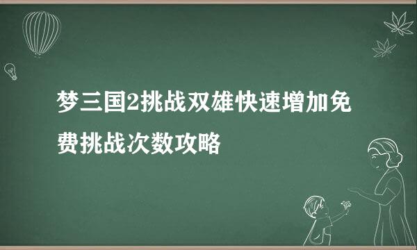 梦三国2挑战双雄快速增加免费挑战次数攻略