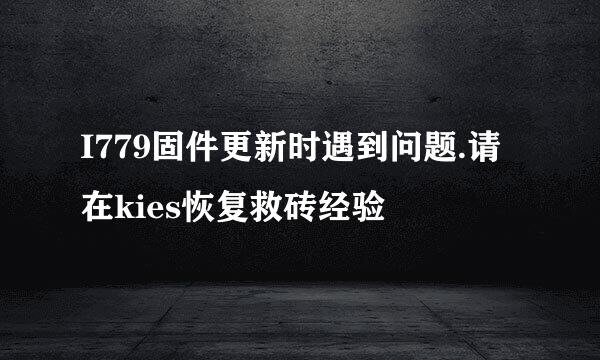 I779固件更新时遇到问题.请在kies恢复救砖经验