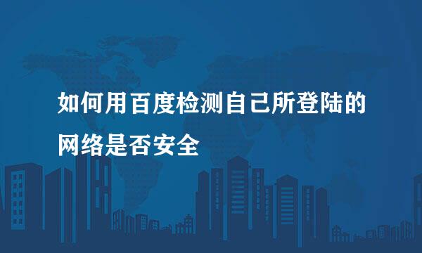 如何用百度检测自己所登陆的网络是否安全