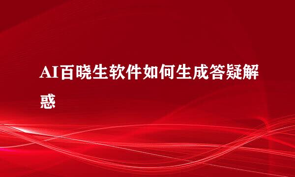 AI百晓生软件如何生成答疑解惑