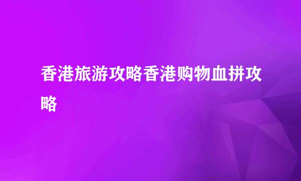 香港旅游攻略香港购物血拼攻略