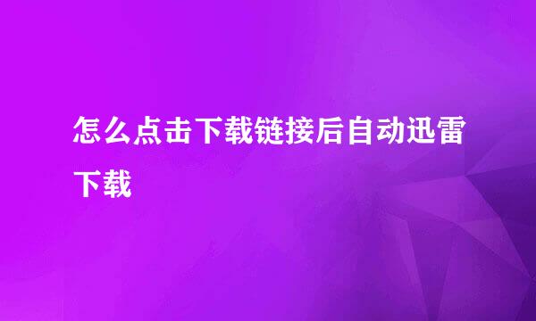 怎么点击下载链接后自动迅雷下载