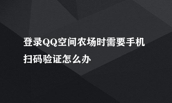 登录QQ空间农场时需要手机扫码验证怎么办