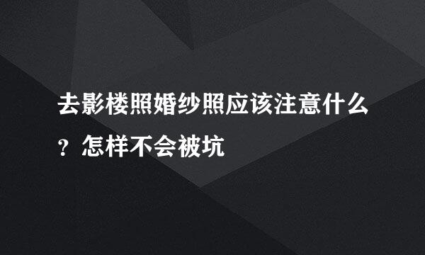 去影楼照婚纱照应该注意什么？怎样不会被坑